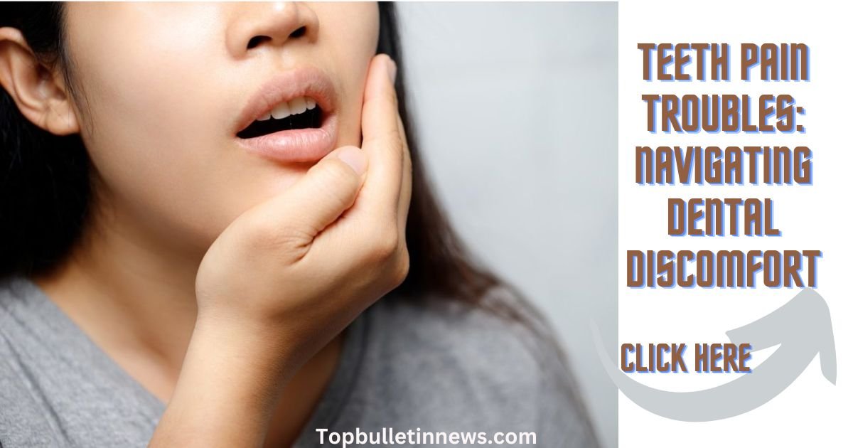 Teeth Pain Troubles: Navigating Dental Discomfort