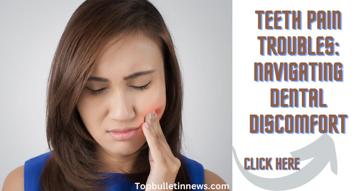 Teeth Pain Troubles: Navigating Dental Discomfort