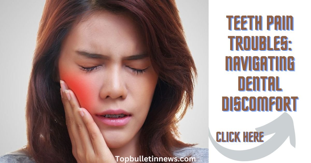 Teeth Pain Troubles: Navigating Dental Discomfort